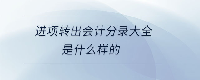 進(jìn)項(xiàng)轉(zhuǎn)出會計(jì)分錄大全是什么樣的