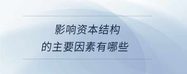 影響資本結(jié)構(gòu)的主要因素有哪些