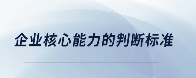 企業(yè)核心能力的判斷標(biāo)準(zhǔn)