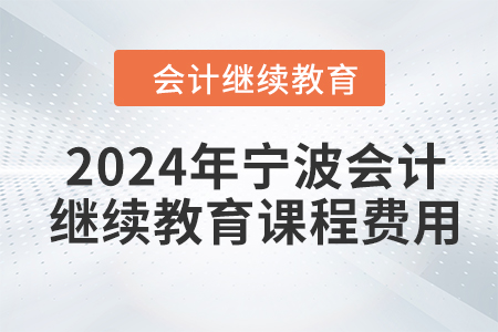 2024年寧波會(huì)計(jì)繼續(xù)教育課程費(fèi)用