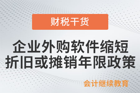 一文了解：企業(yè)外購(gòu)軟件縮短折舊或攤銷年限政策