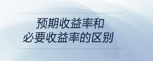 預(yù)期收益率和必要收益率的區(qū)別