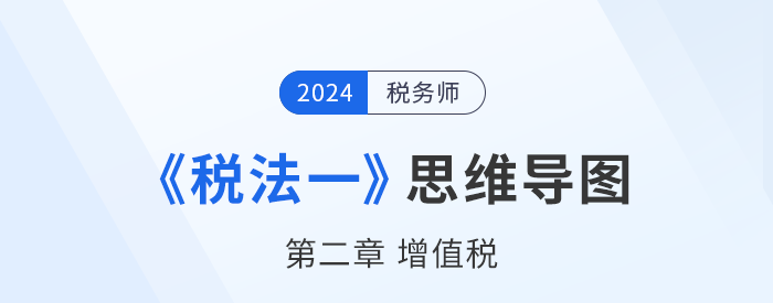 24年稅務師《稅法一》章節(jié)思維導圖——第二章增值稅