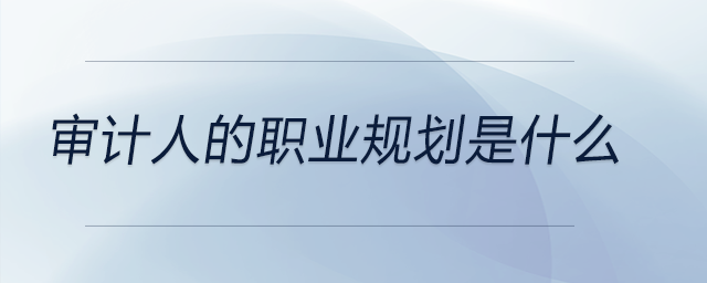 審計(jì)人的職業(yè)規(guī)劃是什么