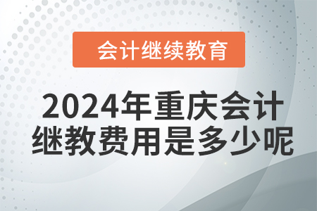 2024年重慶會計(jì)繼續(xù)教育費(fèi)用是多少呢,？