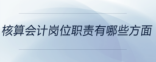 核算會(huì)計(jì)崗位職責(zé)有哪些方面