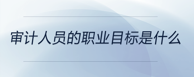 審計人員的職業(yè)目標是什么