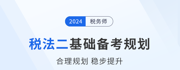 2024年稅務師《稅法二》基礎階段學習計劃已出爐,！