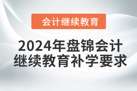 2024年盤錦會計繼續(xù)教育補(bǔ)學(xué)要求