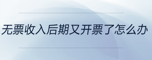 無票收入后期又開票了怎么辦