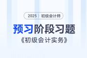 2025年《初級會計實務(wù)》預(yù)習(xí)階段習(xí)題匯總，內(nèi)附答案及解析,！