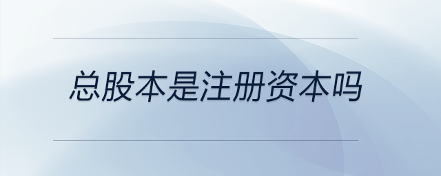 總股本是注冊(cè)資本嗎