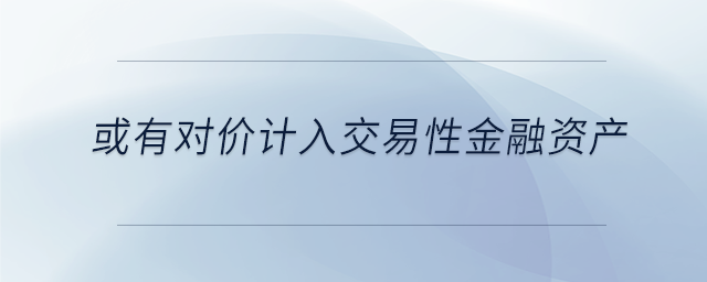 或有對價計入交易性金融資產(chǎn)