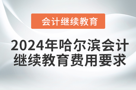 2024年哈爾濱會計人員繼續(xù)教育費用要求