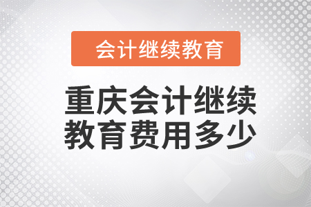 2024年重慶會(huì)計(jì)繼續(xù)教育費(fèi)用多少,？