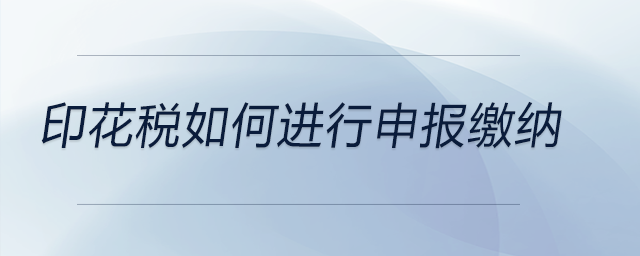 印花稅如何進行申報繳納