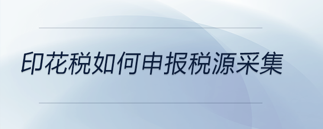 印花稅如何申報(bào)稅源采集