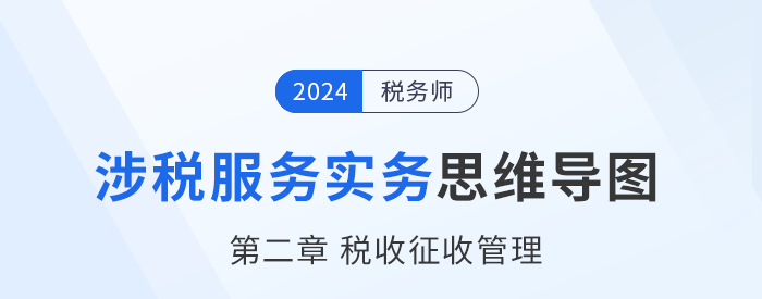 24年稅務(wù)師《涉稅服務(wù)實(shí)務(wù)》章節(jié)思維導(dǎo)圖——第二章稅收征收管理