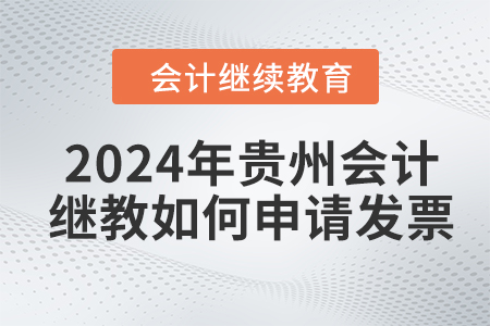 2024年貴州會(huì)計(jì)繼續(xù)教育如何申請(qǐng)發(fā)票,？