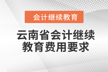 2024年云南省會計繼續(xù)教育費用要求