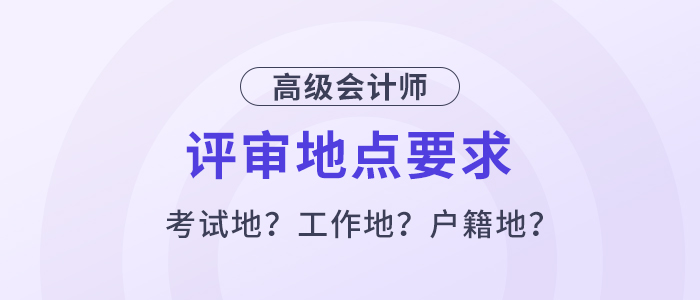 高級會計評審必須在考試地嗎,？工作地或戶籍地可以嗎？