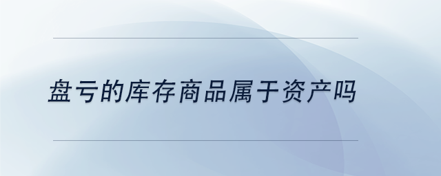 中級(jí)會(huì)計(jì)盤虧的庫存商品屬于資產(chǎn)嗎