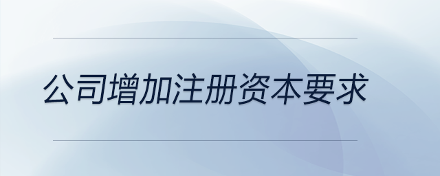 公司增加注冊(cè)資本要求