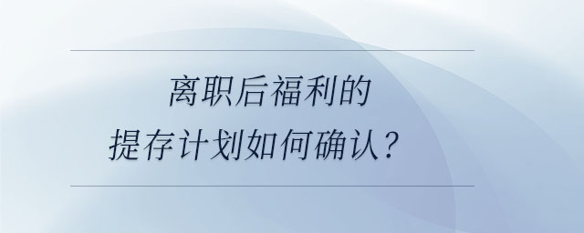 離職后福利的提存計劃如何確認,？