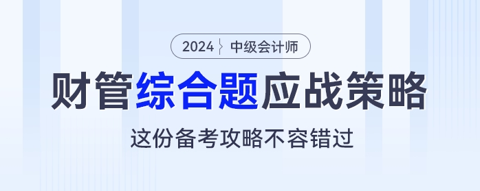 中級會計(jì)《財(cái)務(wù)管理》綜合題應(yīng)戰(zhàn)策略,，這份備考攻略不容錯過