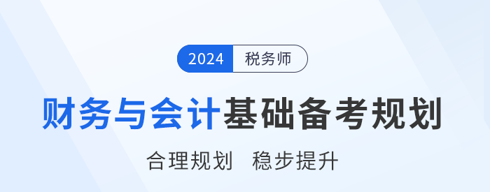 2024年稅務(wù)師《財務(wù)與會計》基礎(chǔ)階段學(xué)習(xí)計劃,，請查收,！