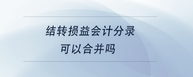 中級(jí)會(huì)計(jì)結(jié)轉(zhuǎn)損益會(huì)計(jì)分錄可以合并嗎