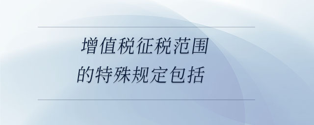 增值稅征稅范圍的特殊規(guī)定包括