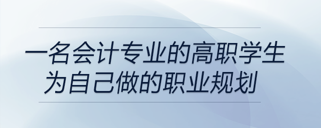 一名會(huì)計(jì)專業(yè)的高職學(xué)生為自己做的職業(yè)規(guī)劃,，前來關(guān)注！