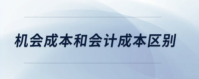 機(jī)會(huì)成本和會(huì)計(jì)成本區(qū)別