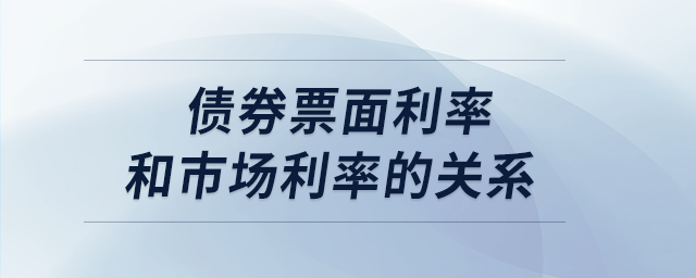 債券票面利率和市場(chǎng)利率的關(guān)系