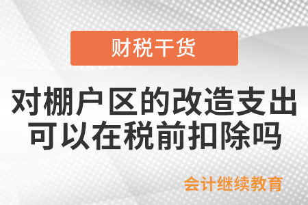 對棚戶區(qū)的改造支出,，可以在企業(yè)所得稅稅前扣除嗎？