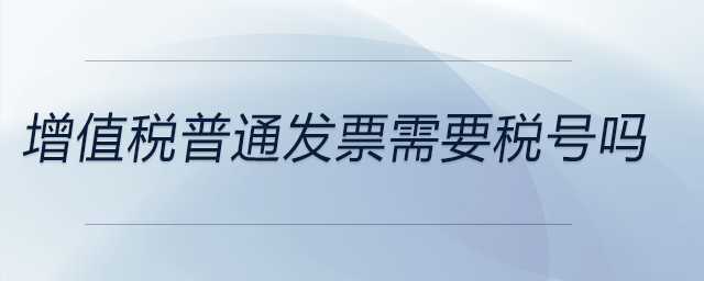 增值稅普通發(fā)票需要稅號(hào)嗎