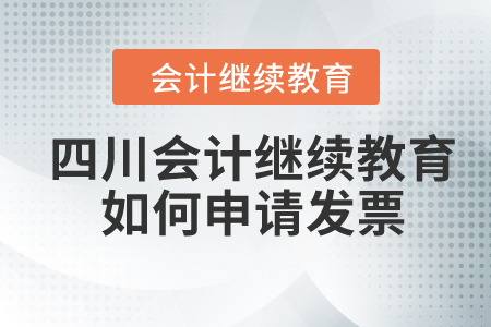 2024年四川會(huì)計(jì)繼續(xù)教育如何申請(qǐng)發(fā)票？