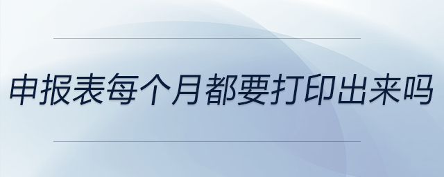 申報表每個月都要打印出來嗎