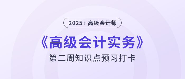 第二章預(yù)習打卡！2025年《高級會計實務(wù)》第二周知識點匯總