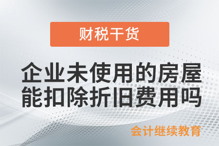 企業(yè)未使用的房屋可以扣除折舊費用嗎,？