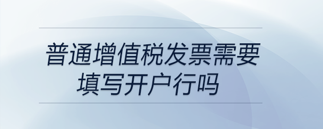 普通增值稅發(fā)票需要填寫開戶行嗎