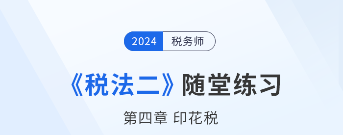 2024年稅務(wù)師稅法二隨堂練習(xí)：第四章印花稅