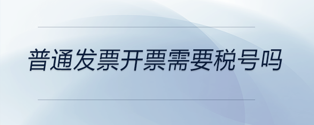 普通發(fā)票開票需要稅號嗎