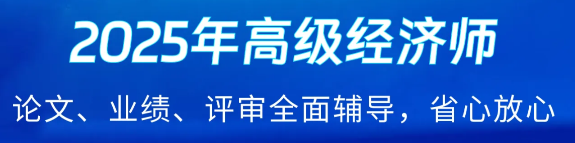 2025年高級經(jīng)濟(jì)師好課上線,，論文業(yè)績評審全輔導(dǎo),！