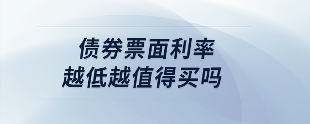 債券票面利率越低越值得買嗎