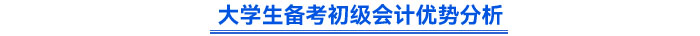 大學(xué)生備考初級(jí)會(huì)計(jì)優(yōu)勢分析