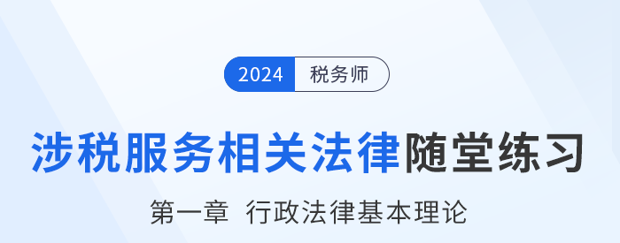 24年稅務(wù)師涉稅服務(wù)相關(guān)法律隨堂練習(xí)：第一章行政法律基本理論