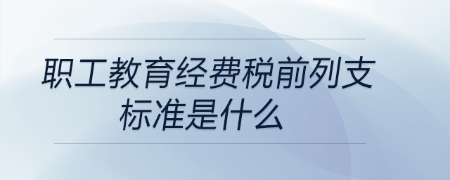 職工教育經費稅前列支標準是什么