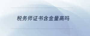 稅務師證書含金量高嗎